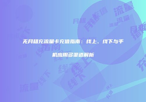 无月租充流量卡充值指南：线上、线下与手机应用多渠道解析
