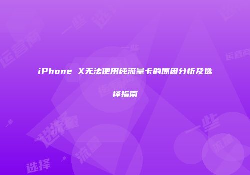 iPhone X无法使用纯流量卡的原因分析及选择指南