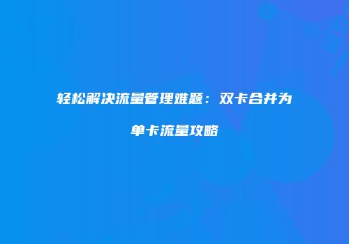 轻松解决流量管理难题：双卡合并为单卡流量攻略