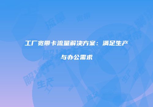 工厂宽带卡流量解决方案：满足生产与办公需求