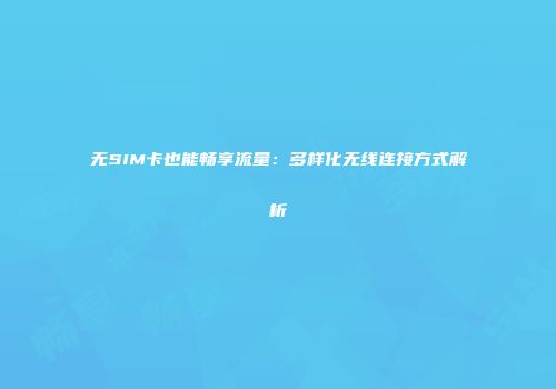 无SIM卡也能畅享流量：多样化无线连接方式解析