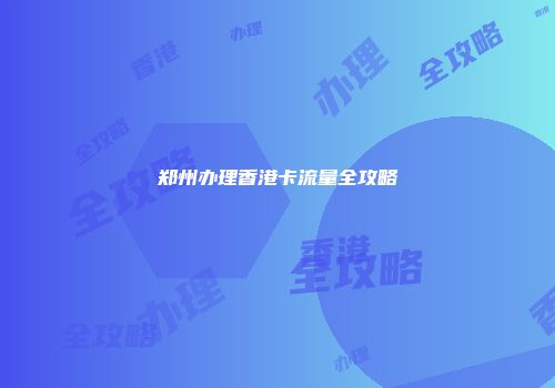 郑州办理香港卡流量全攻略