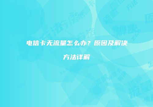 电信卡无流量怎么办？原因及解决方法详解
