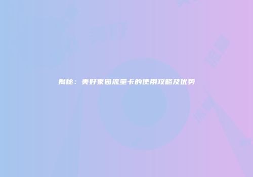 揭秘：美好家园流量卡的使用攻略及优势
