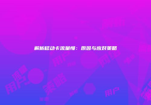 解析移动卡流量慢：原因与应对策略