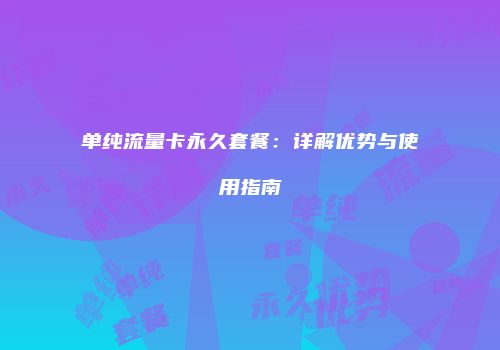 单纯流量卡永久套餐：详解优势与使用指南