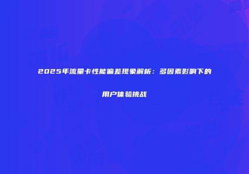 2025年流量卡性能偏差现象解析：多因素影响下的用户体验挑战