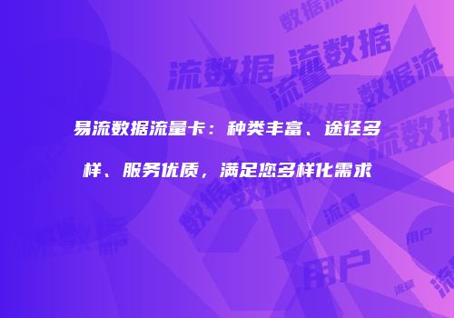 易流数据流量卡：种类丰富、途径多样、服务优质，满足您多样化需求