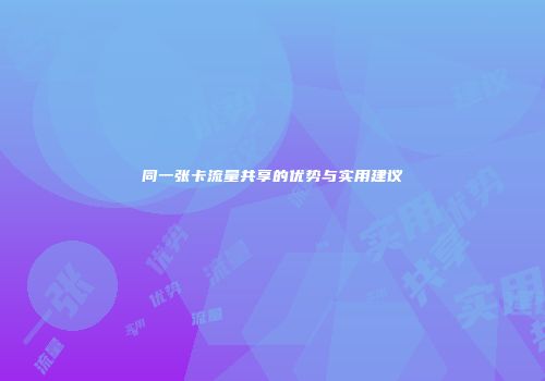 同一张卡流量共享的优势与实用建议