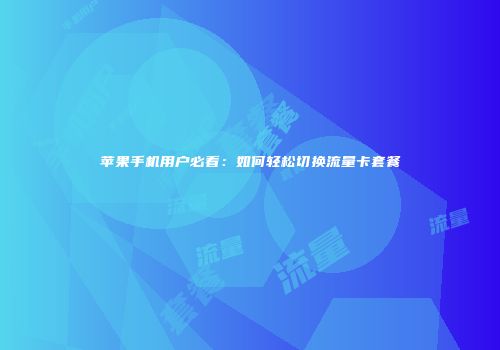 苹果手机用户必看：如何轻松切换流量卡套餐