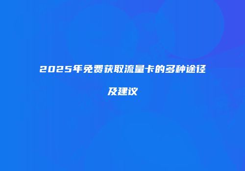 2025年免费获取流量卡的多种途径及建议