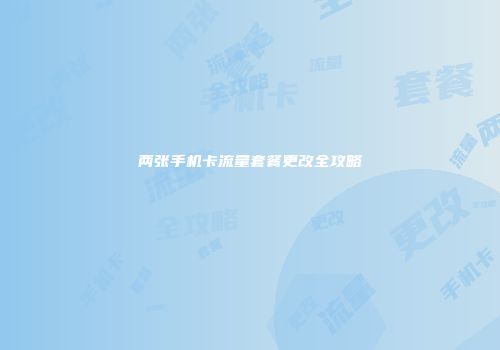 两张手机卡流量套餐更改全攻略