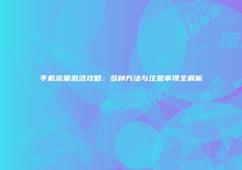 手机流量激活攻略：多种方法与注意事项全解析