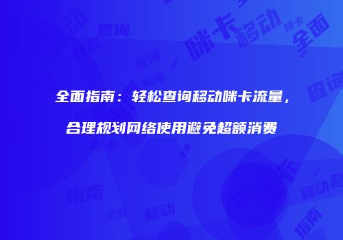 全面指南：轻松查询移动咪卡流量，合理规划网络使用避免超额消费