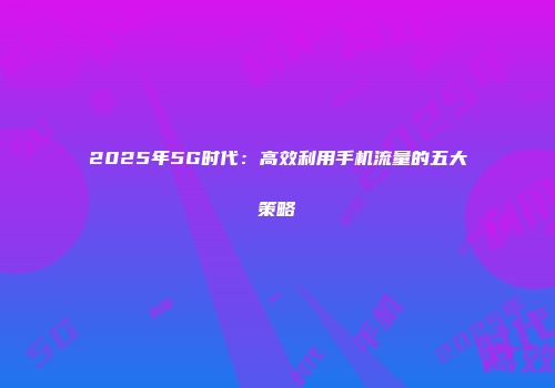 2025年5G时代：高效利用手机流量的五大策略