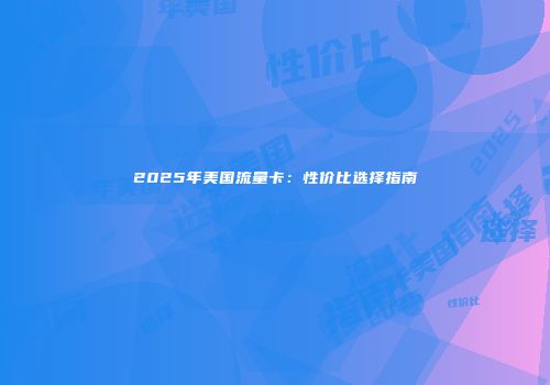 2025年美国流量卡：性价比选择指南