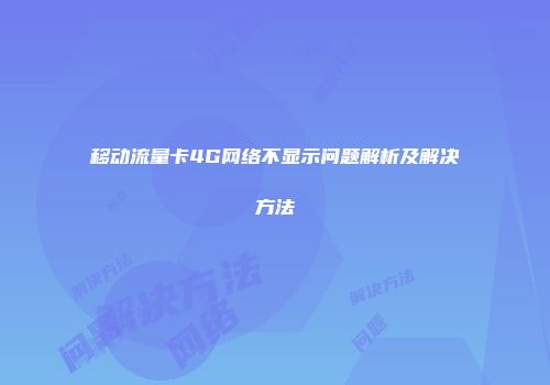 移动流量卡4G网络不显示问题解析及解决方法