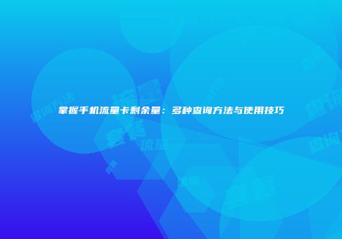 掌握手机流量卡剩余量：多种查询方法与使用技巧