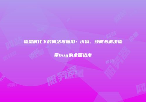 流量时代下的网站与应用：识别、预防与解决流量bug的全面指南