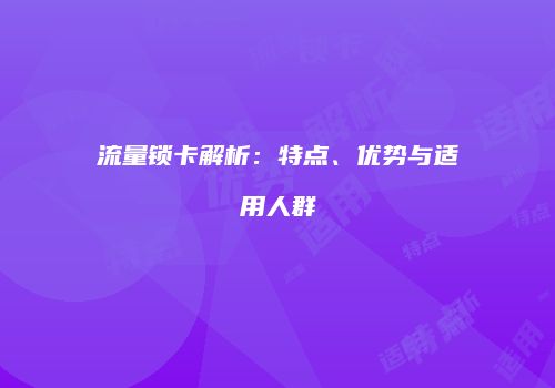 流量锁卡解析：特点、优势与适用人群