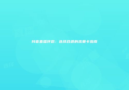 抖音直播伴侣：选择合适的流量卡指南