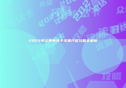2025年众朗电话卡流量开启攻略全解析