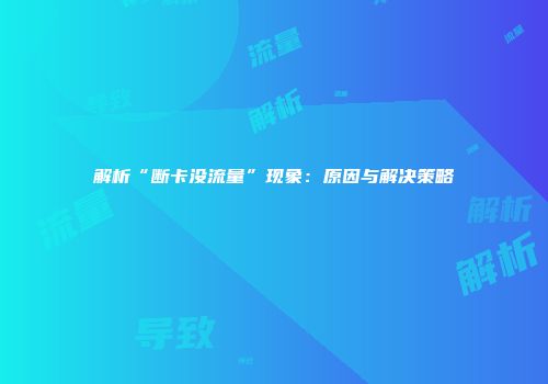 解析“断卡没流量”现象：原因与解决策略