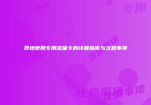 异地使用专用流量卡的详细指南与注意事项