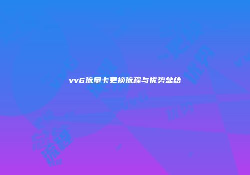 vv6流量卡更换流程与优势总结