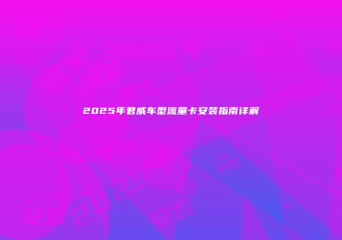 2025年君威车型流量卡安装指南详解
