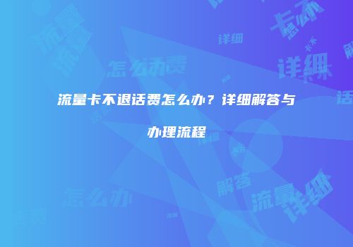 流量卡不退话费怎么办？详细解答与办理流程