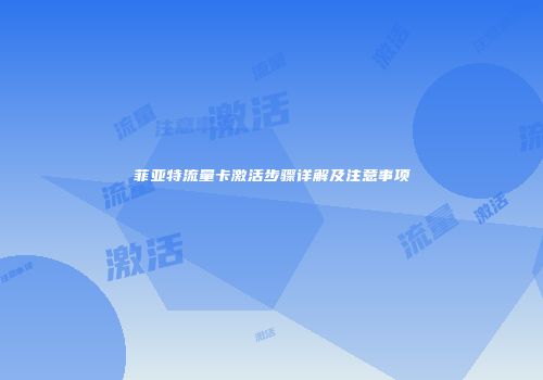 菲亚特流量卡激活步骤详解及注意事项