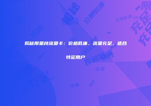 揭秘限量纯流量卡：价格低廉、流量充足，适合特定用户
