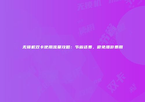 无锁机双卡使用流量攻略：节省话费，避免漫游费用