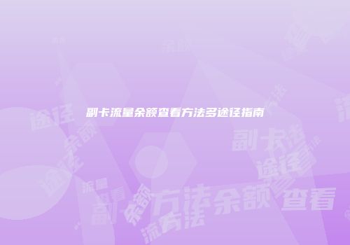 副卡流量余额查看方法多途径指南