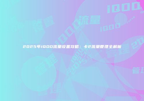 2025年iQOO流量设置攻略：卡2流量管理全解析