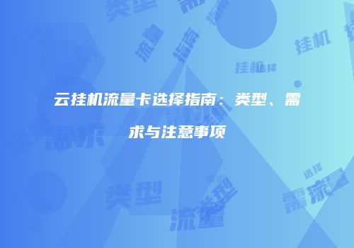 云挂机流量卡选择指南：类型、需求与注意事项
