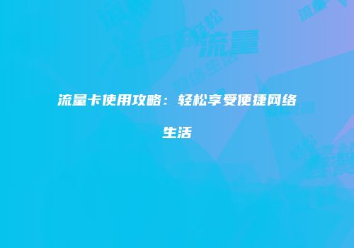 流量卡使用攻略：轻松享受便捷网络生活