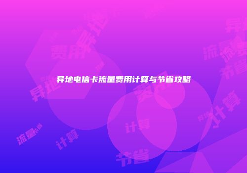 异地电信卡流量费用计算与节省攻略