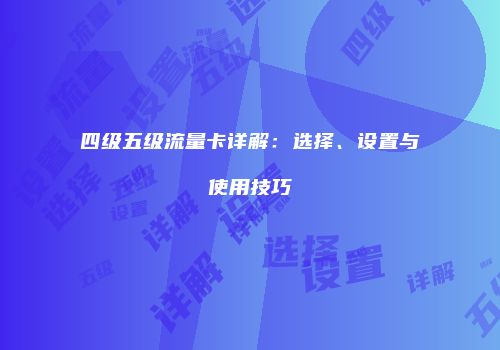四级五级流量卡详解：选择、设置与使用技巧