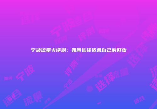 宁波流量卡评测：如何选择适合自己的好物