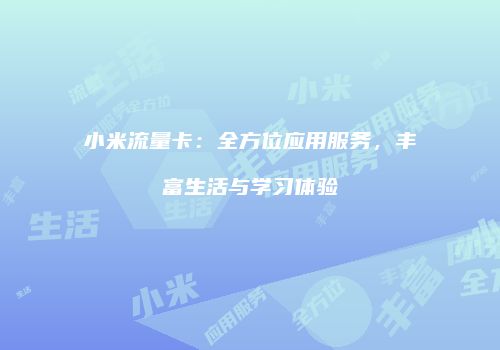 小米流量卡：全方位应用服务，丰富生活与学习体验