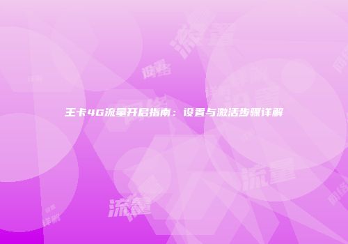 王卡4G流量开启指南：设置与激活步骤详解