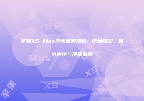 苹果XS Max双卡使用指南：流量管理、网络优化与便捷体验