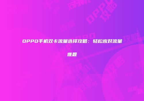 OPPO手机双卡流量选择攻略：轻松应对流量难题