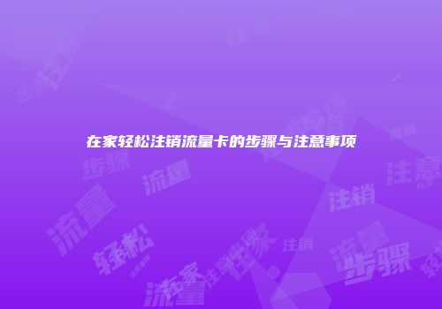 在家轻松注销流量卡的步骤与注意事项