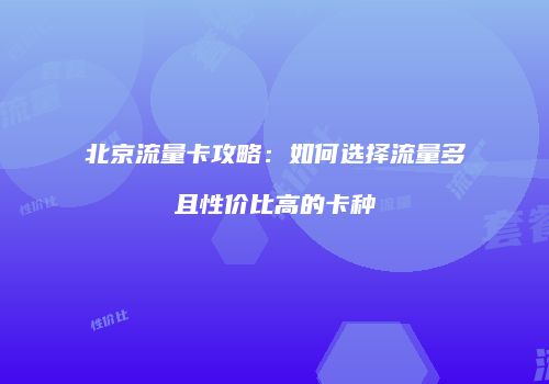 北京流量卡攻略：如何选择流量多且性价比高的卡种