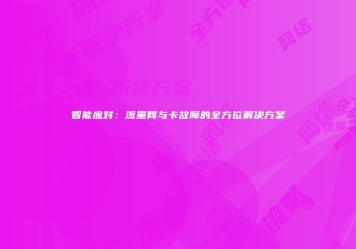 智能应对：流量网与卡故障的全方位解决方案