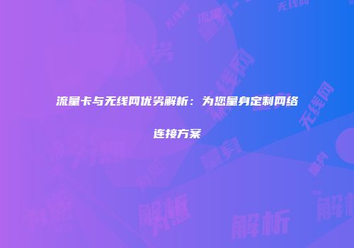 流量卡与无线网优劣解析：为您量身定制网络连接方案