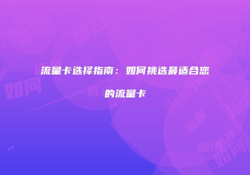 流量卡选择指南：如何挑选最适合您的流量卡